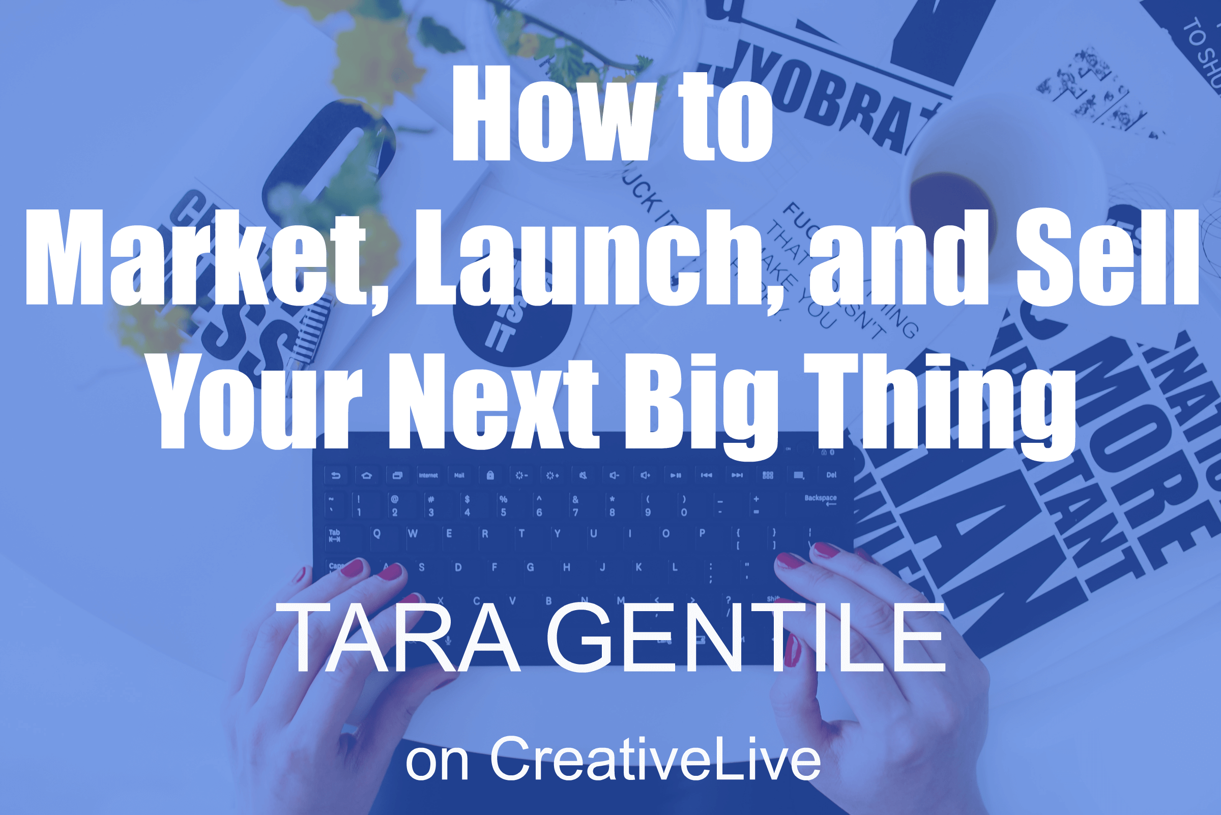 business developent, career minded women, CreativeLive, female entrepreneurs, get inspired, growing business, personal development, savvy women, Tara Gentile, unleash your creativity, Your Next Big Thing